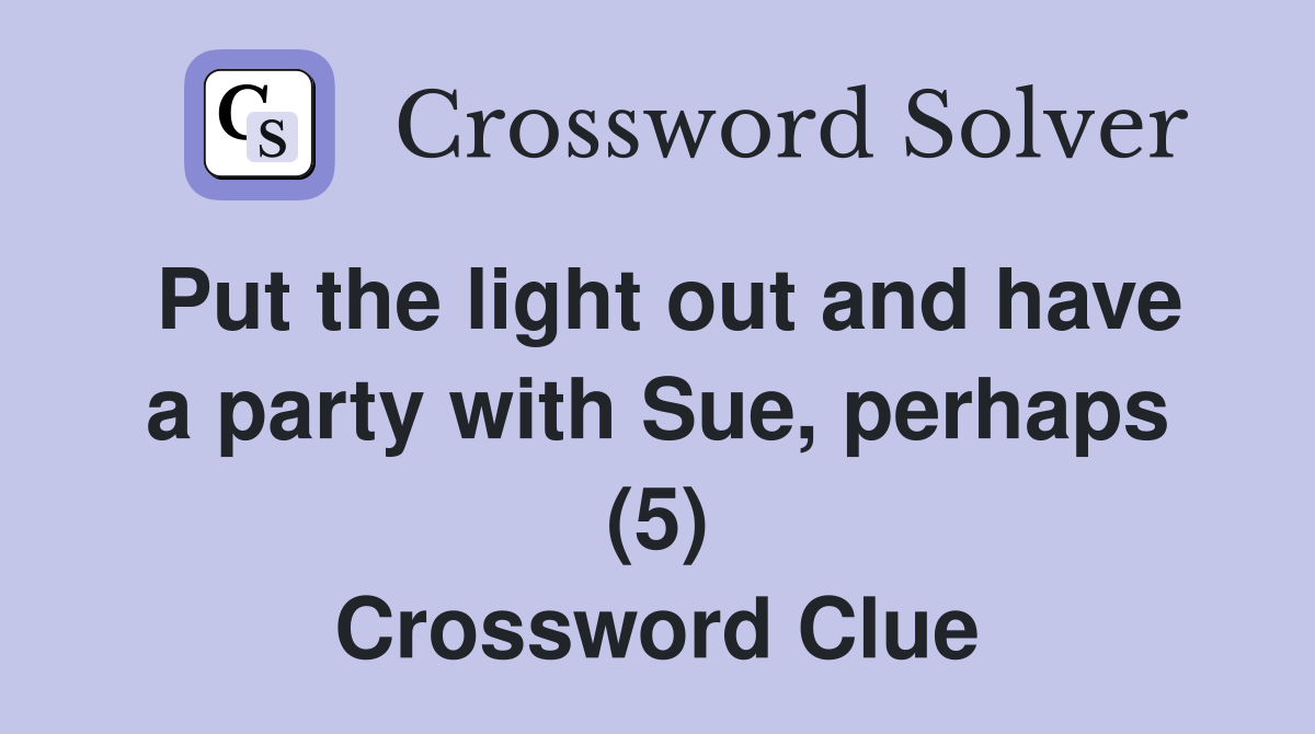 Put the light out and have a party with Sue perhaps (5) Crossword